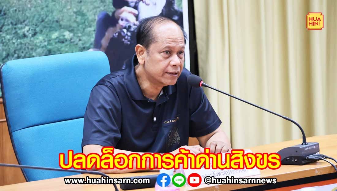 ผู้ว่าฯ ประจวบฯ ลงนามปลดล็อกการค้าด่านสิงขร ฟื้นเศรษฐกิจชายแดน หลังสถานการณ์สู้รบสงบ